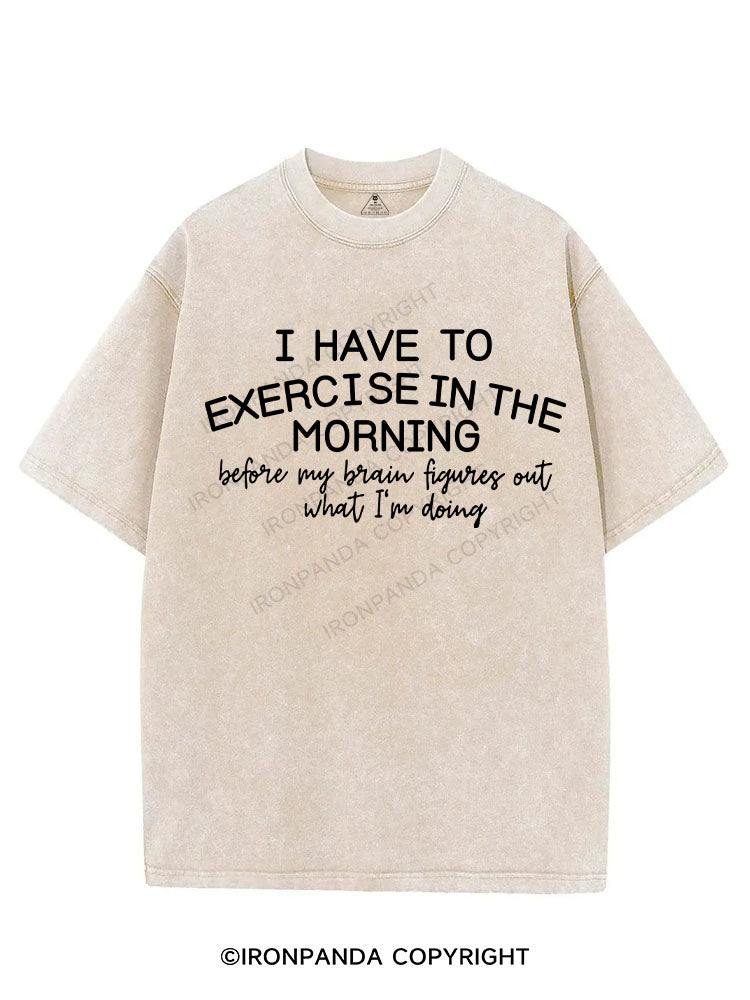 I HAVE TO EXERCISE IN THE MORNING VINTAGE GYM SHIRT