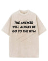 THE ANSWER WILL ALWAYS BE GO TO THE GYM VINTAGE GYM SHIRT