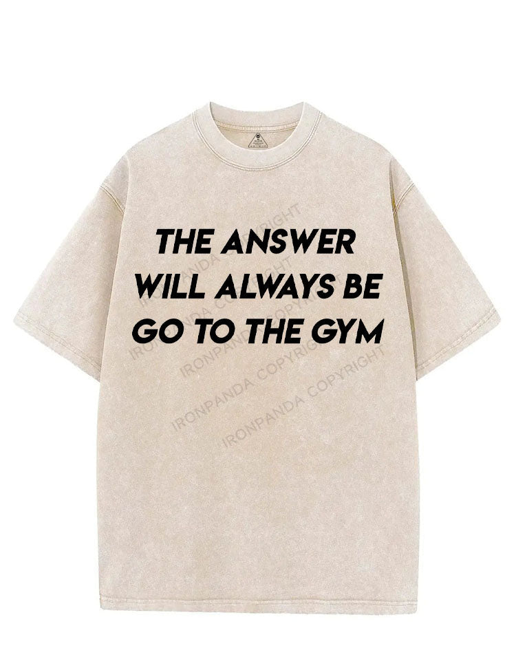 THE ANSWER WILL ALWAYS BE GO TO THE GYM VINTAGE GYM SHIRT