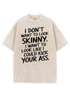 I DON'T WANT TO LOOK SKINNY I WANT TO LOOK LIKE I COULD KICK YOUR ASS VINTAGE GYM SHIRT