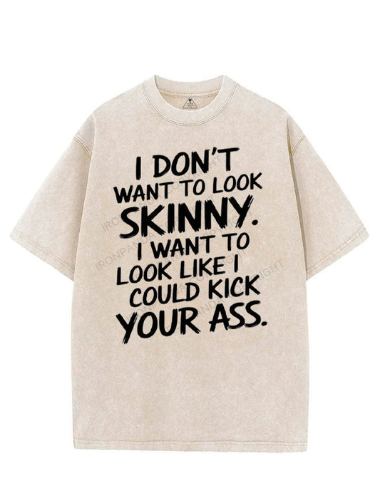 I DON'T WANT TO LOOK SKINNY I WANT TO LOOK LIKE I COULD KICK YOUR ASS VINTAGE GYM SHIRT