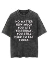 NO MATTER HOW MUCH YOU ATE YESTERDAY VINTAGE GYM SHIRT