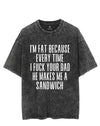 I'M FAT BECAUSE EVERY TIME I FUCK YOUR DAD HE MAKES ME A SANDWICH VINTAGE GYM SHIRT