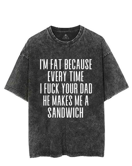 I'M FAT BECAUSE EVERY TIME I FUCK YOUR DAD HE MAKES ME A SANDWICH VINTAGE GYM SHIRT