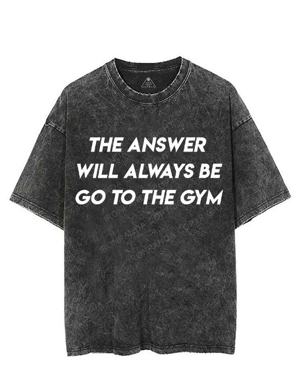THE ANSWER WILL ALWAYS BE GO TO THE GYM VINTAGE GYM SHIRT