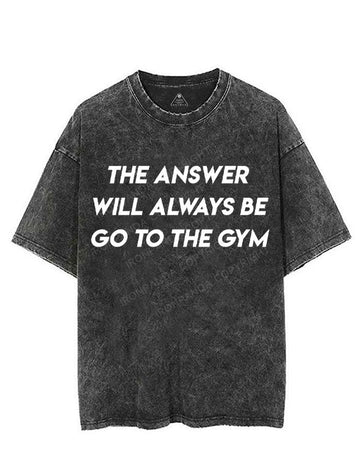 THE ANSWER WILL ALWAYS BE GO TO THE GYM VINTAGE GYM SHIRT