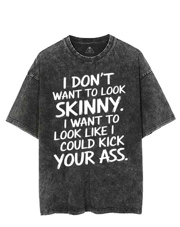 I DON'T WANT TO LOOK SKINNY I WANT TO LOOK LIKE I COULD KICK YOUR ASS VINTAGE GYM SHIRT